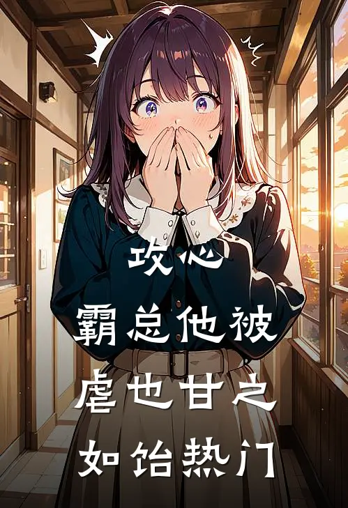 攻心：霸总他被虐也甘之如饴热门