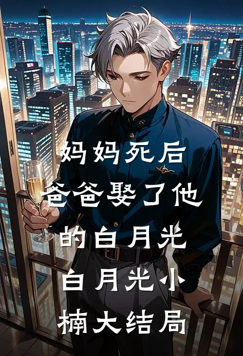 妈妈死后，爸爸娶了他的白月光白月光小楠大结局