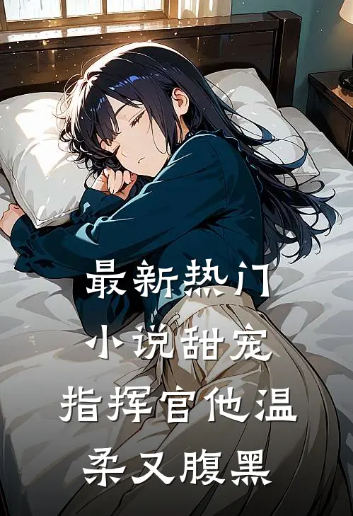 最新热门甜宠指挥官他温柔又腹黑免费阅读