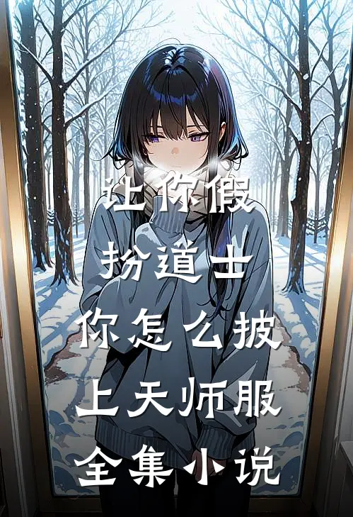 让你假扮道士，你怎么披上天师服全集小说
