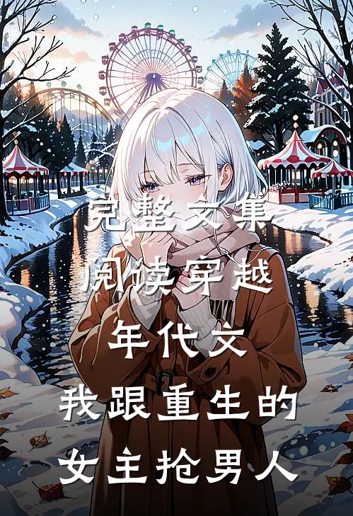 完整文集阅读穿越年代文，我跟重生的女主抢男人