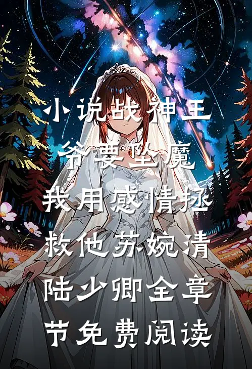 小说战神王爷要坠魔，我用感情拯救他苏婉清陆少卿全章节免费阅读
