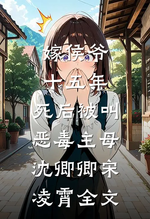 嫁侯爷十五年，死后被叫恶毒主母沈卿卿宋凌霄全文