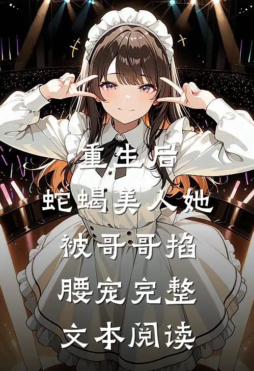 重生后,蛇蝎美人她被哥哥掐腰宠完整文本阅读