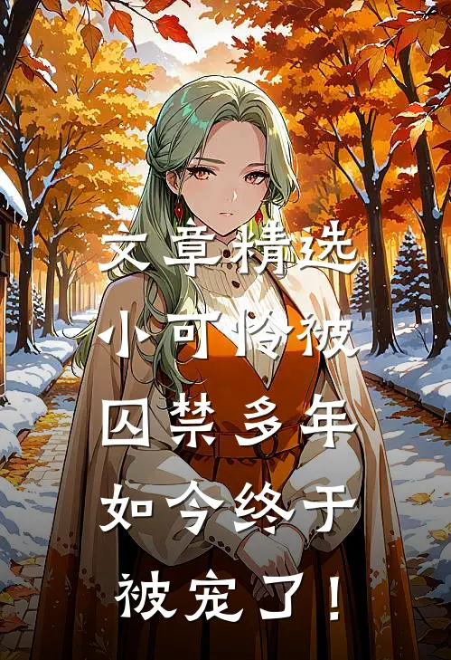 文章精选小可怜被囚禁多年，如今终于被宠了！