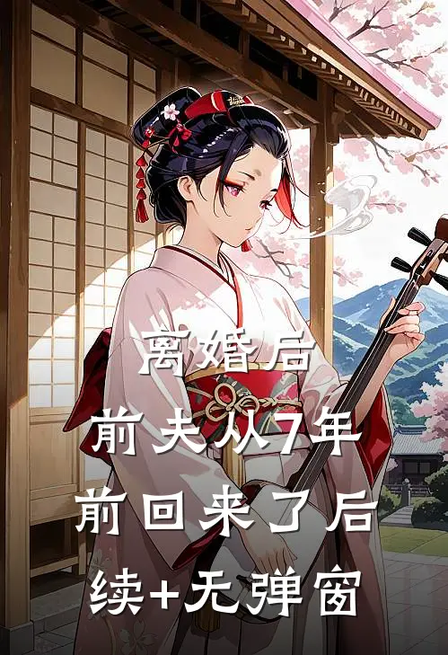 离婚后，前夫从7年前回来了后续+无弹窗
