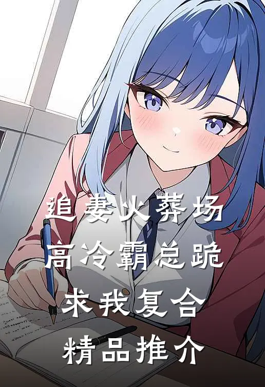 追妻火葬场：高冷霸总跪求我复合精品推介