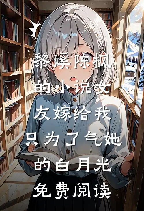 黎溪陈枫的小说女友嫁给我，只为了气她的白月光免费阅读