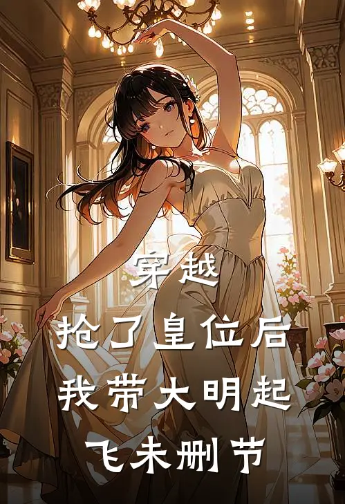 穿越：抢了皇位后，我带大明起飞未删节
