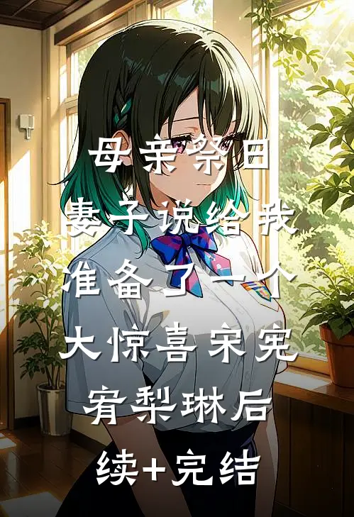 母亲祭日，妻子说给我准备了一个大惊喜宋宪宥梨琳后续+完结