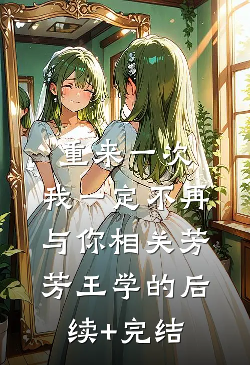 重来一次，我一定不再与你相关芳芳王学的后续+完结