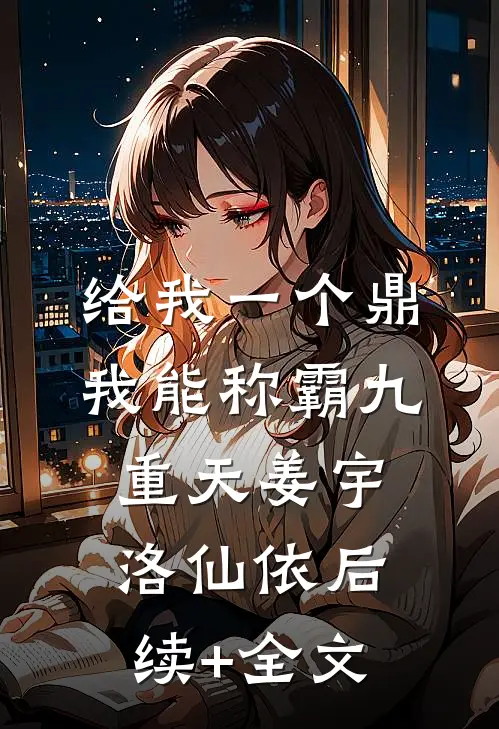 给我一个鼎，我能称霸九重天姜宇洛仙依后续+全文