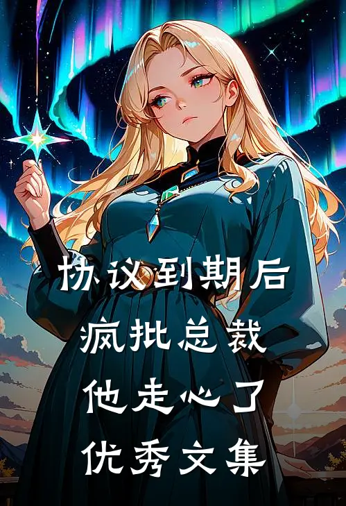协议到期后，疯批总裁他走心了优秀文集