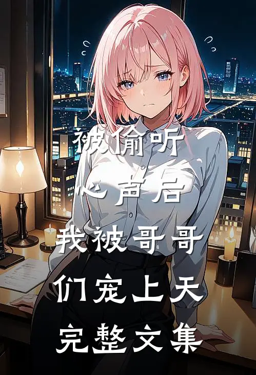 被偷听心声后，我被哥哥们宠上天完整文集