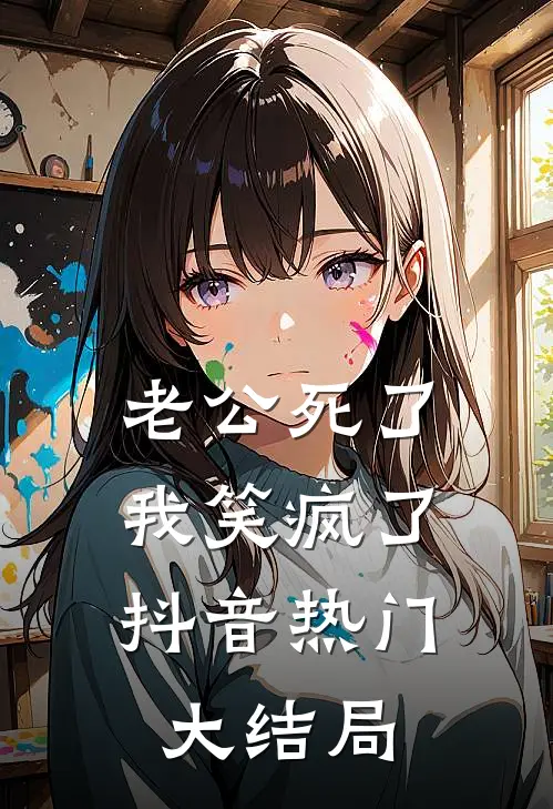 老公死了，我笑疯了抖音热门大结局