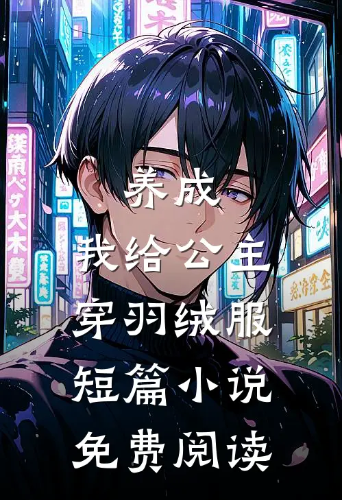 养成：我给公主穿羽绒服短篇小说免费阅读