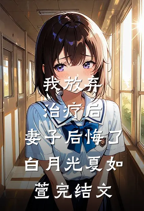 我放弃治疗后，妻子后悔了白月光夏如萱完结文