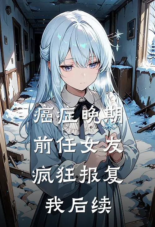 癌症晚期，前任女友疯狂报复我后续