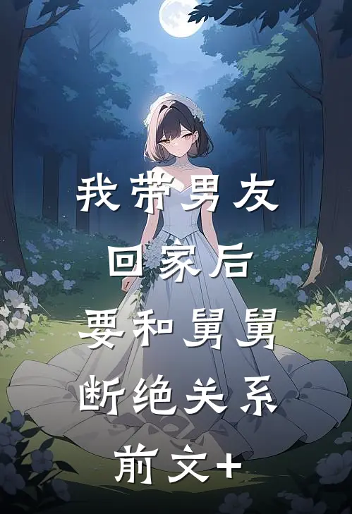我带男友回家后，要和舅舅断绝关系前文+