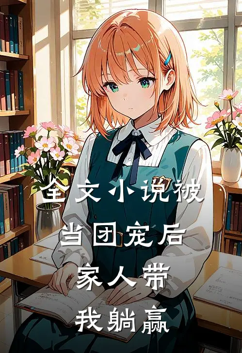 全文小说被当团宠后，家人带我躺赢