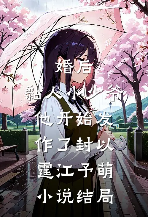 婚后，黏人小少爷他开始发作了封以霆江予萌小说结局