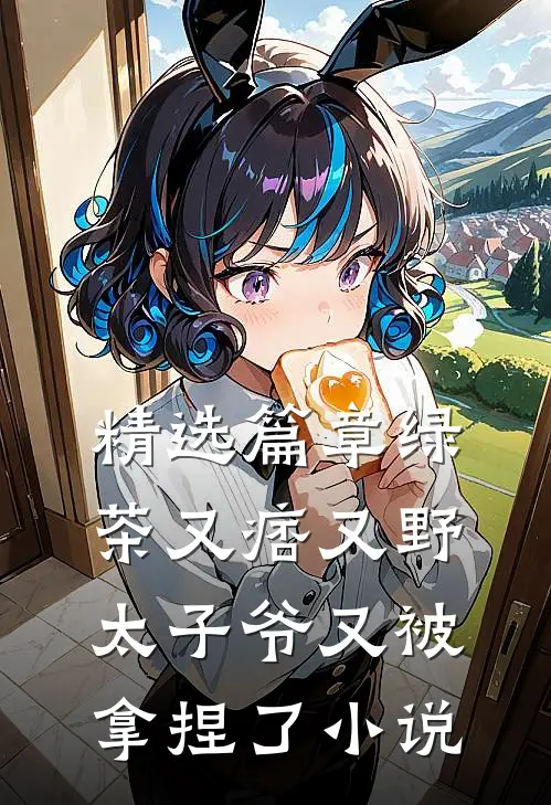 精选篇章绿茶又痞又野，太子爷又被拿捏了小说