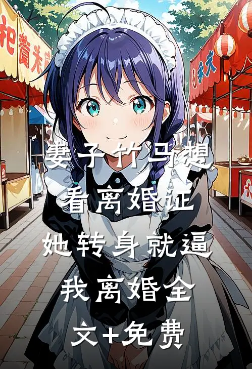 妻子竹马想看离婚证，她转身就逼我离婚全文+免费