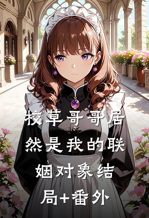 校草哥哥居然是我的联姻对象结局+番外