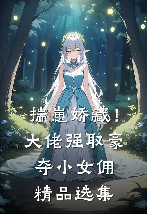 揣崽娇藏！大佬强取豪夺小女佣精品选集