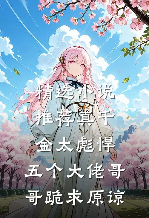 精选小说推荐真千金太彪悍，五个大佬哥哥跪求原谅