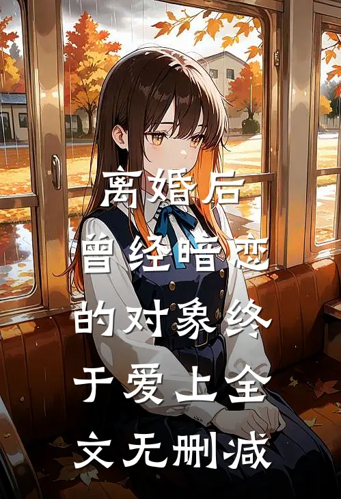 离婚后，曾经暗恋的对象终于爱上全文无删减