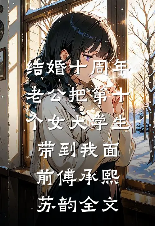 结婚十周年，老公把第十个女大学生带到我面前傅承熙苏韵全文
