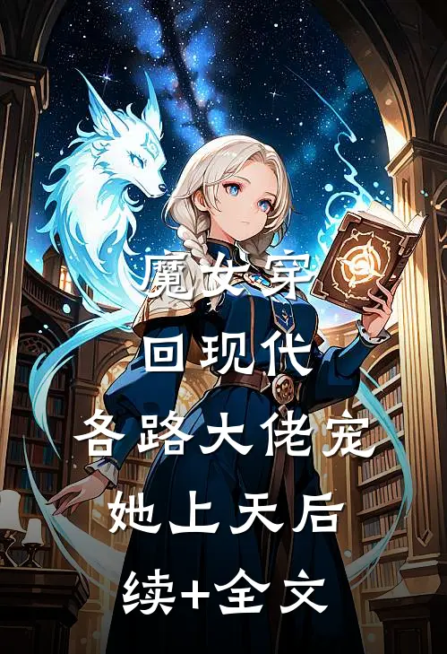 魔女穿回现代，各路大佬宠她上天后续+全文