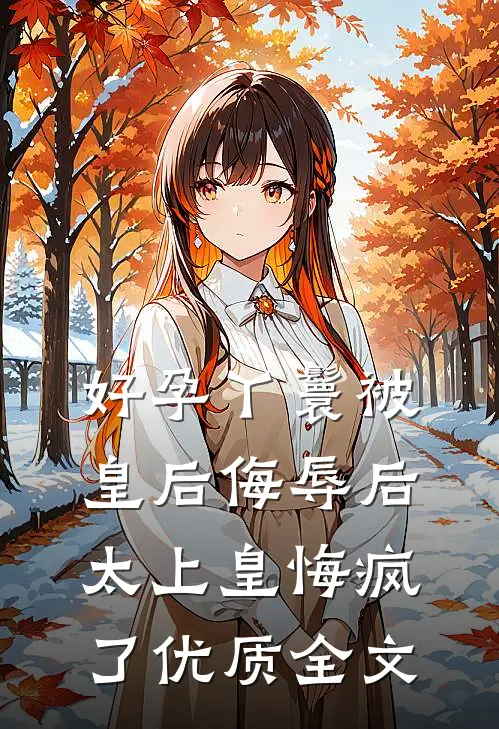 好孕丫鬟被皇后侮辱后，太上皇悔疯了优质全文