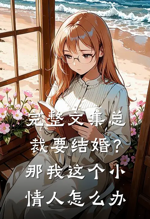 完整文集总裁要结婚？那我这个小情人怎么办