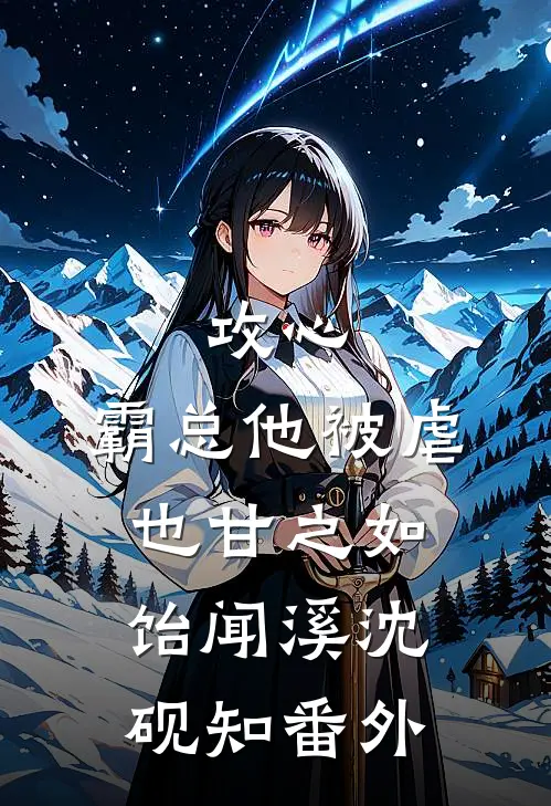 攻心：霸总他被虐也甘之如饴闻溪沈砚知 番外