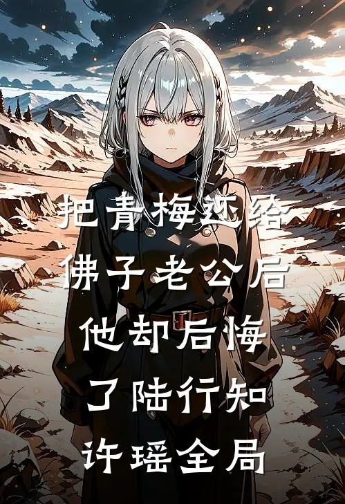 把青梅还给佛子老公后，他却后悔了陆行知许瑶全局