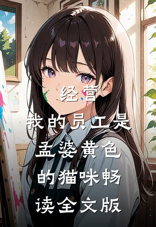 经营:我的员工是孟婆黄色的猫咪畅读全文版