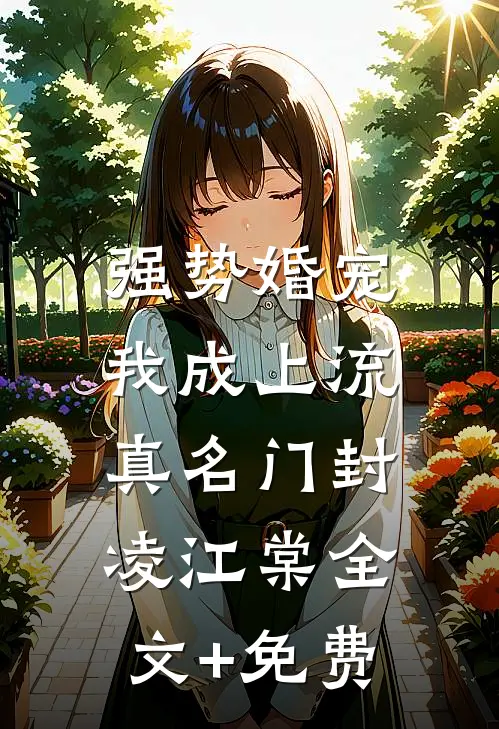 强势婚宠，我成上流真名门封凌江棠全文+免费