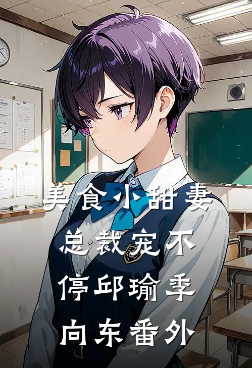 美食小甜妻：总裁宠不停邱瑜季向东 番外