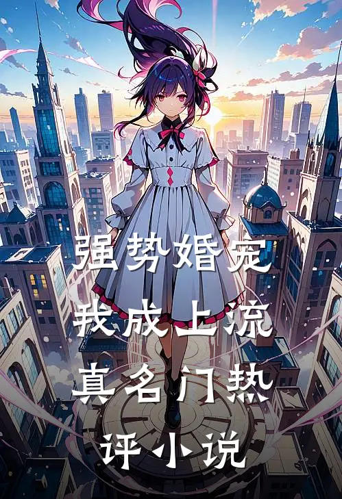 强势婚宠，我成上流真名门热评小说