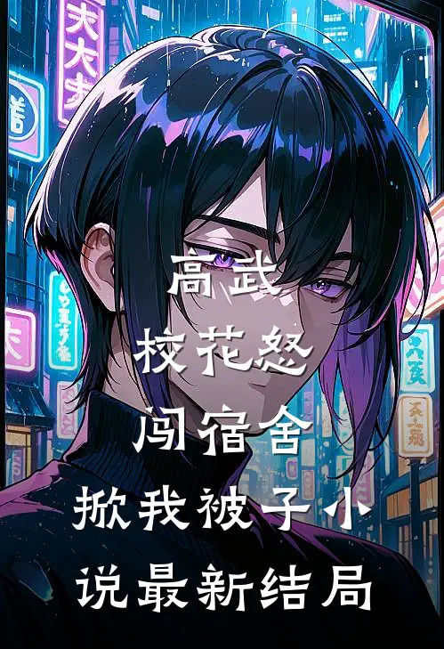高武校花怒闯宿舍,掀我被子最新结局免费阅读