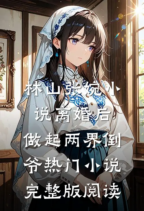 林山张婉小说离婚后，做起两界倒爷热门小说完整版阅读