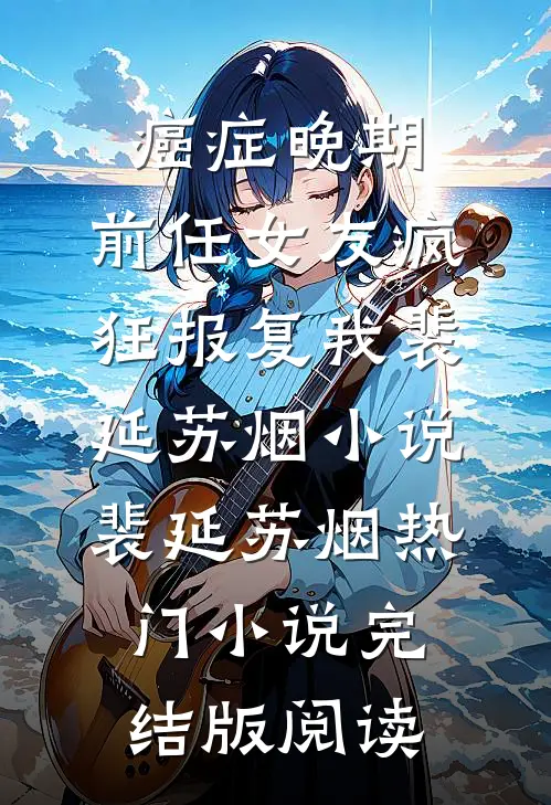 癌症晚期，前任女友疯狂报复我裴延苏烟小说裴延苏烟热门小说完结版阅读