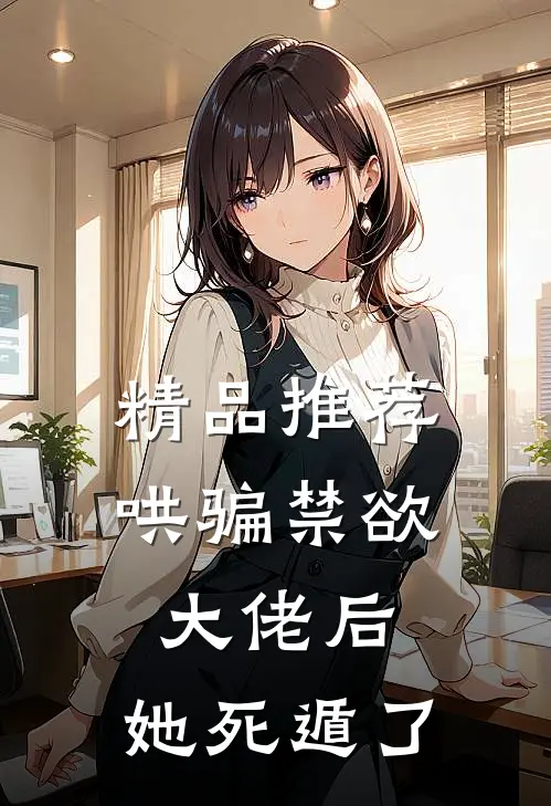 精品推荐哄骗禁欲大佬后，她死遁了