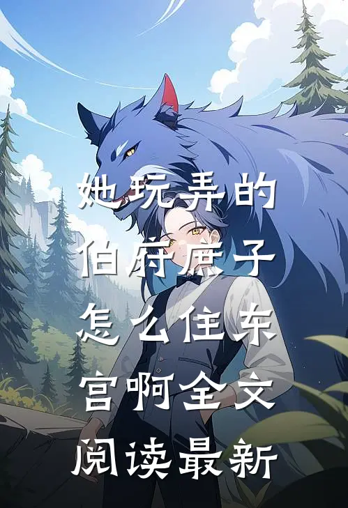 她玩弄的伯府庶子，怎么住东宫啊全文阅读最新