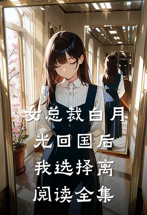 女总裁白月光回国后，我选择离阅读全集