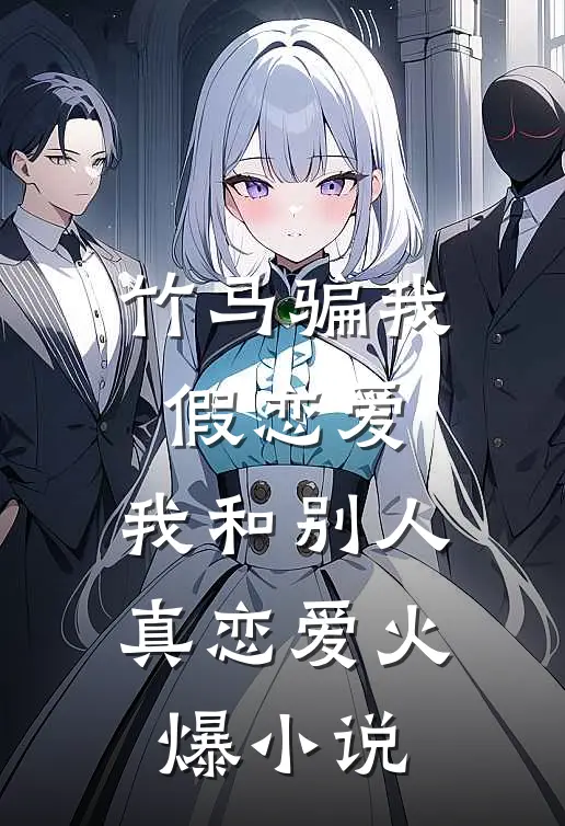 竹马骗我假恋爱，我和别人真恋爱火爆小说