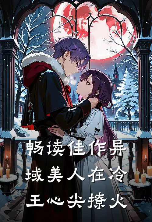 畅读佳作异域美人在冷王心尖撩火
