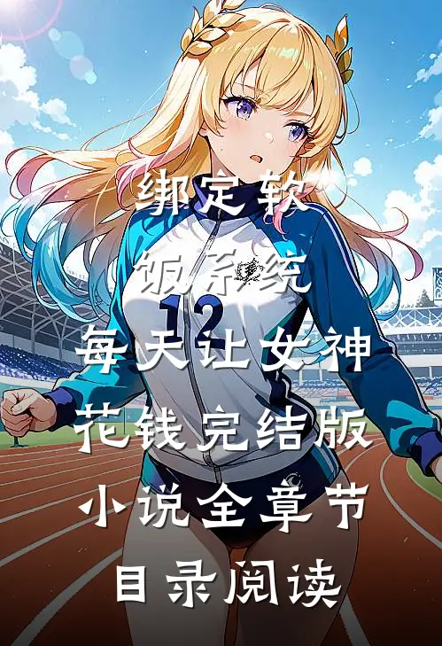 绑定软饭系统，每天让女神花钱完结版小说全章节目录阅读